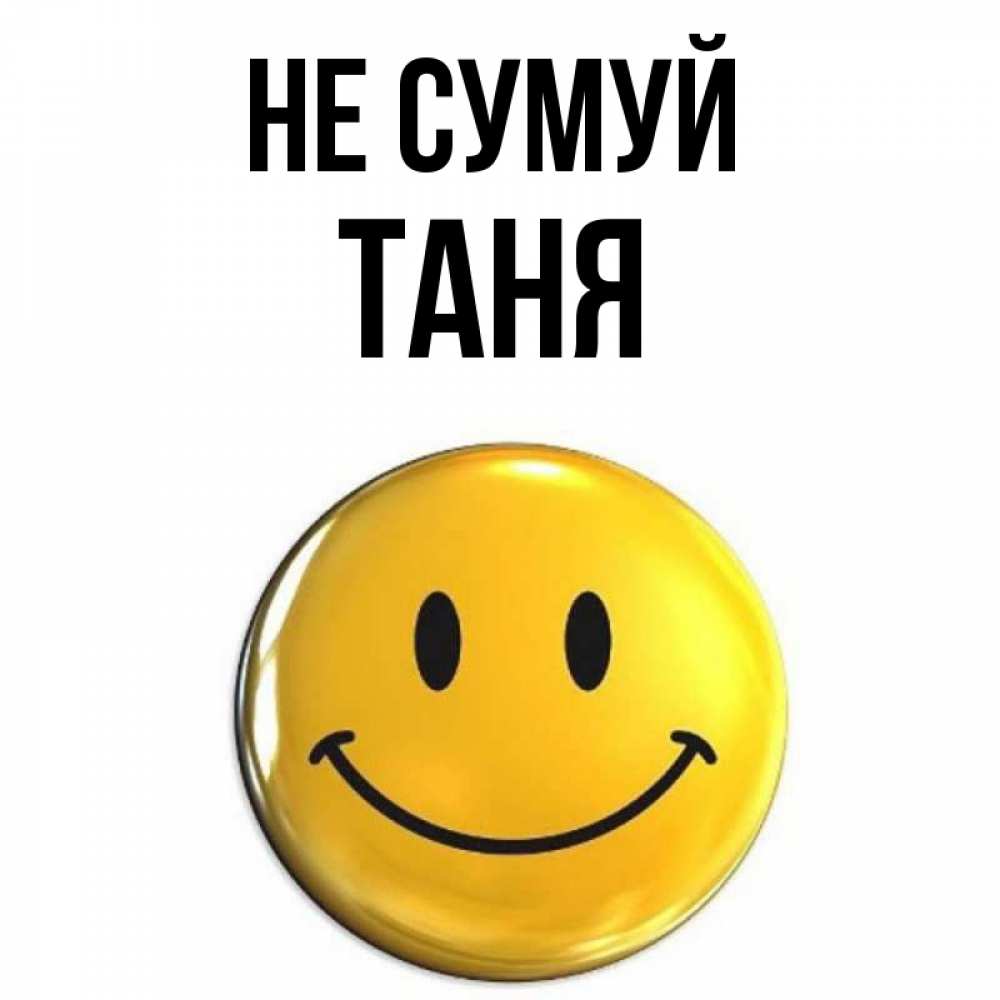 Открытка на каждый день з підписом, Таня Не сумуй триде смайл Прикольна листівка з побажанням онлайн скачати безкоштовно 