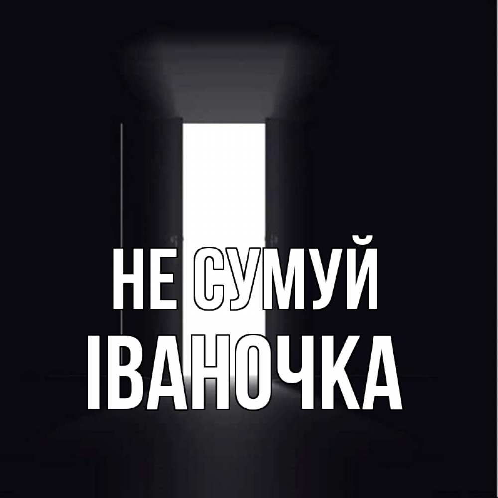 Открытка на каждый день з підписом, Іваночка Не сумуй открытая дверь Прикольна листівка з побажанням онлайн скачати безкоштовно 