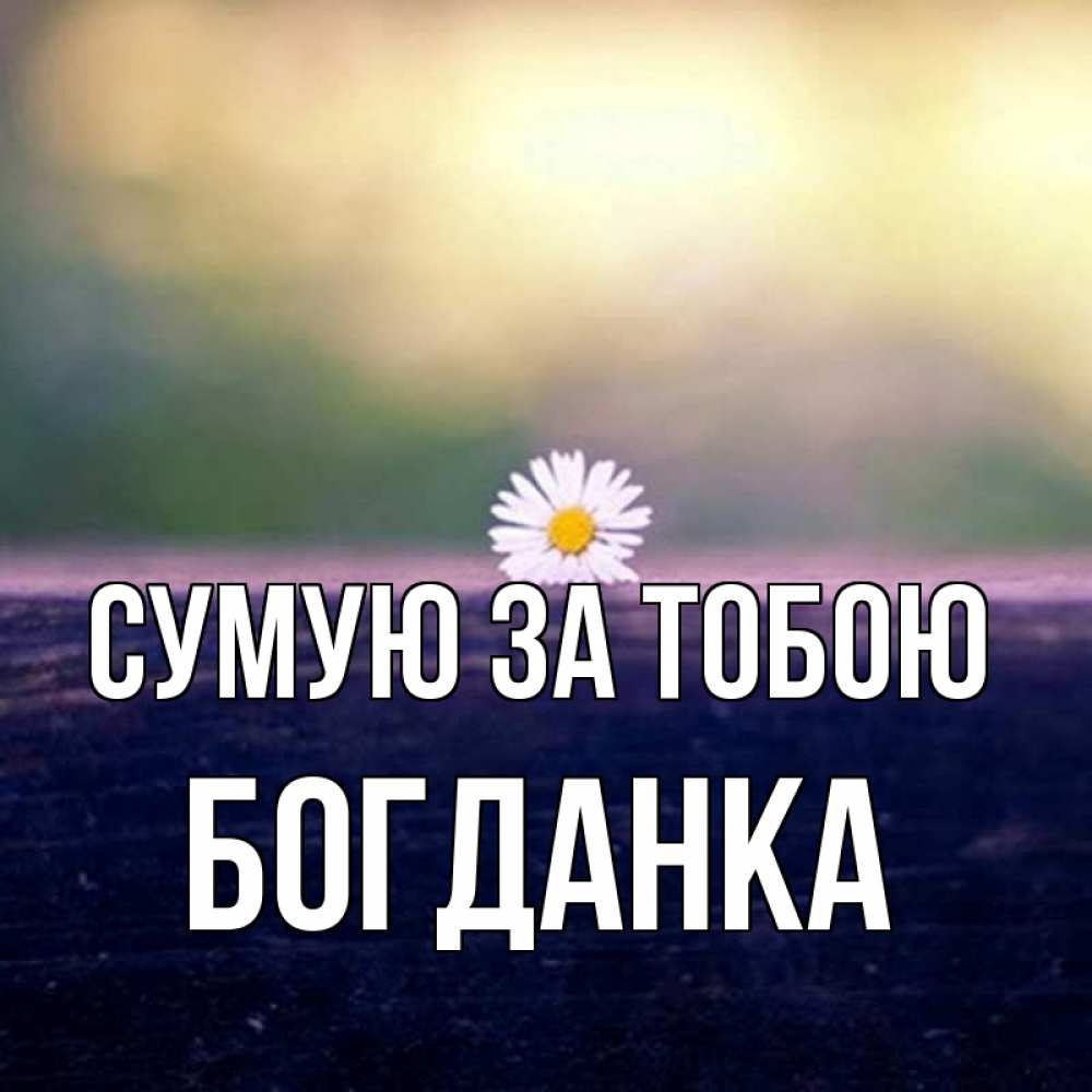 Открытка на каждый день з підписом, Богданка Сумую за тобою приходи в гости Прикольна листівка з побажанням онлайн скачати безкоштовно 