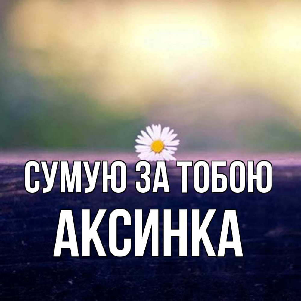Открытка на каждый день з підписом, Аксинка Сумую за тобою приходи в гости Прикольна листівка з побажанням онлайн скачати безкоштовно 