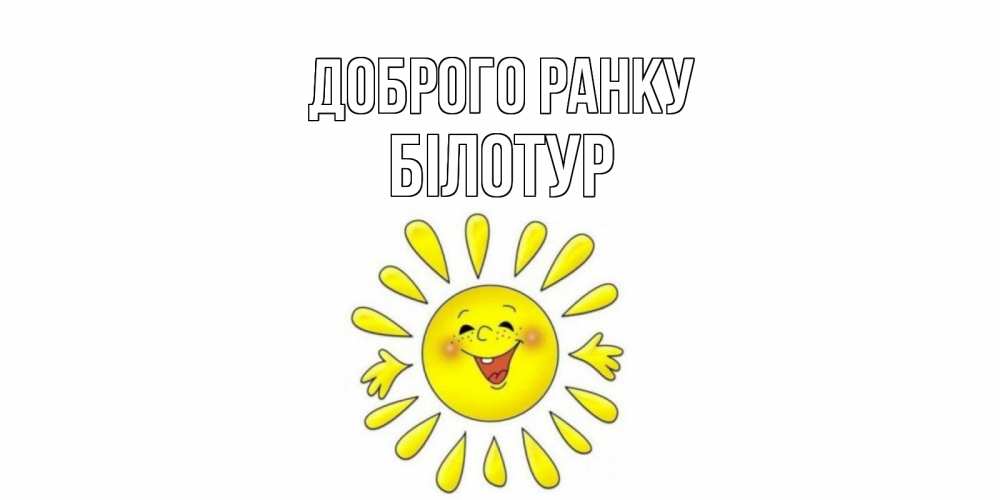 Открытка на каждый день з підписом, Білотур Доброго ранку солнце Прикольна листівка з побажанням онлайн скачати безкоштовно 