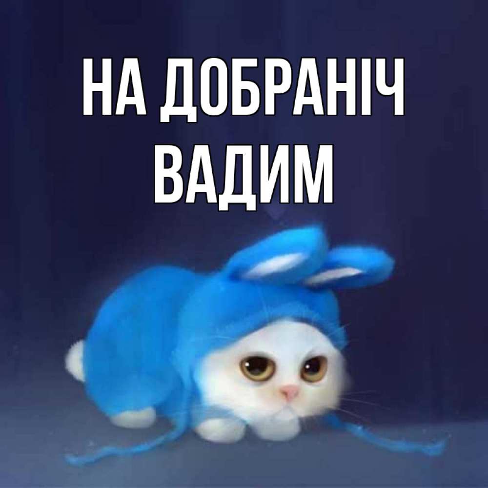 Открытка на каждый день з підписом, Вадим На добраніч кот в голубом костюме кролика с ушками Прикольна листівка з побажанням онлайн скачати безкоштовно 