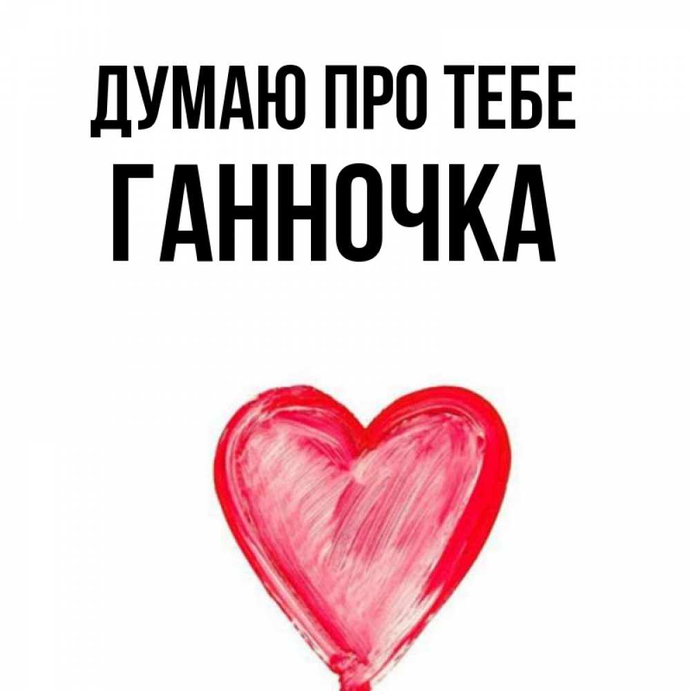 Открытка на каждый день з підписом, Ганночка Думаю про тебе для влюбленных Прикольна листівка з побажанням онлайн скачати безкоштовно 