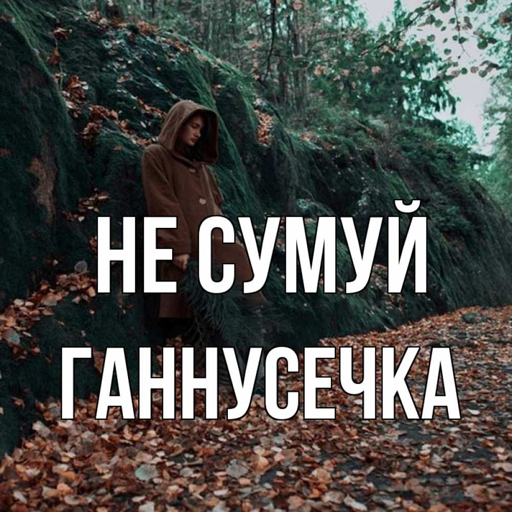 Открытка на каждый день з підписом, Ганнусечка Не сумуй осенний лес Прикольна листівка з побажанням онлайн скачати безкоштовно 