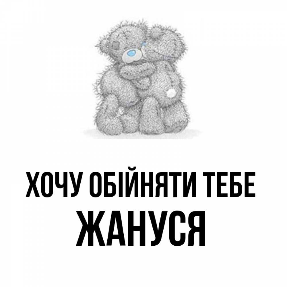 Открытка на каждый день з підписом, Жануся Хочу обійняти тебе два теддика Прикольна листівка з побажанням онлайн скачати безкоштовно 
