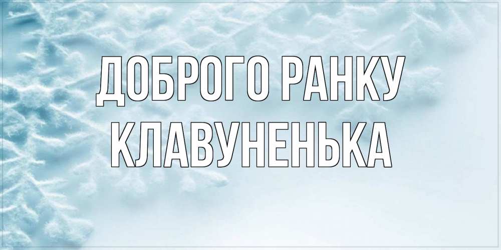 Открытка на каждый день з підписом, Клавуненька Доброго ранку классное зимнее утро Прикольна листівка з побажанням онлайн скачати безкоштовно 
