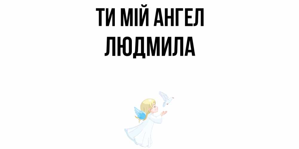 Открытка на каждый день з підписом, Людмила Ти мій ангел ангел, голубь Прикольна листівка з побажанням онлайн скачати безкоштовно 