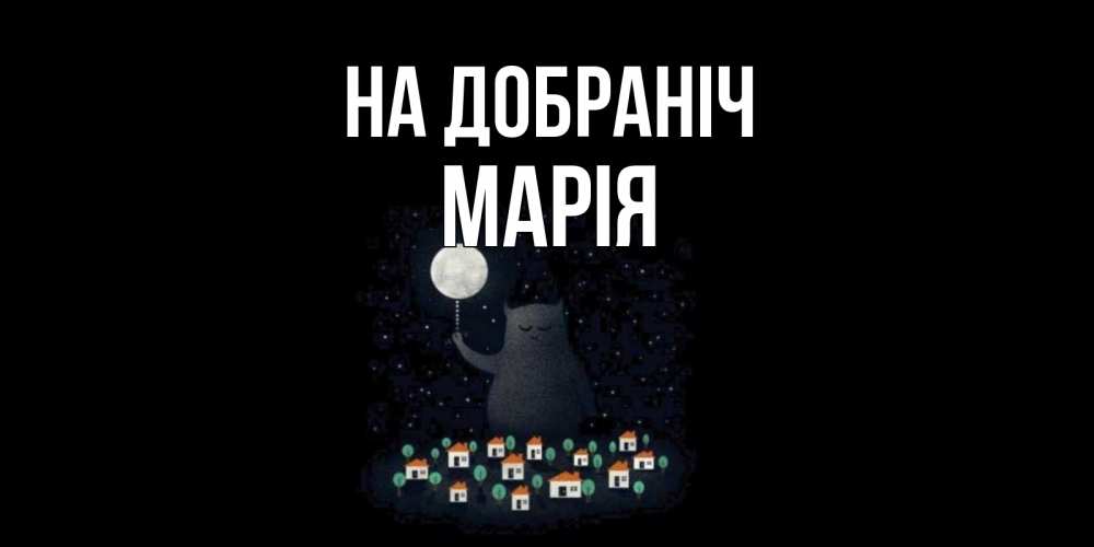 Открытка на каждый день з підписом, Марія На добраніч кот,луна, ночь, звезды Прикольна листівка з побажанням онлайн скачати безкоштовно 