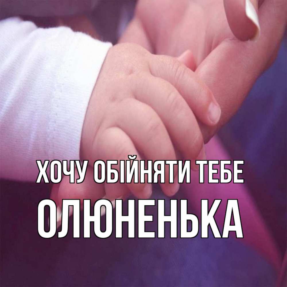 Открытка на каждый день з підписом, Олюненька Хочу обійняти тебе мама с ребенком Прикольна листівка з побажанням онлайн скачати безкоштовно 