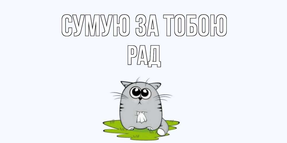 Открытка на каждый день з підписом, Рад Сумую за тобою открытки с котиками я по тебе скучаю с именем Прикольна листівка з побажанням онлайн скачати безкоштовно 
