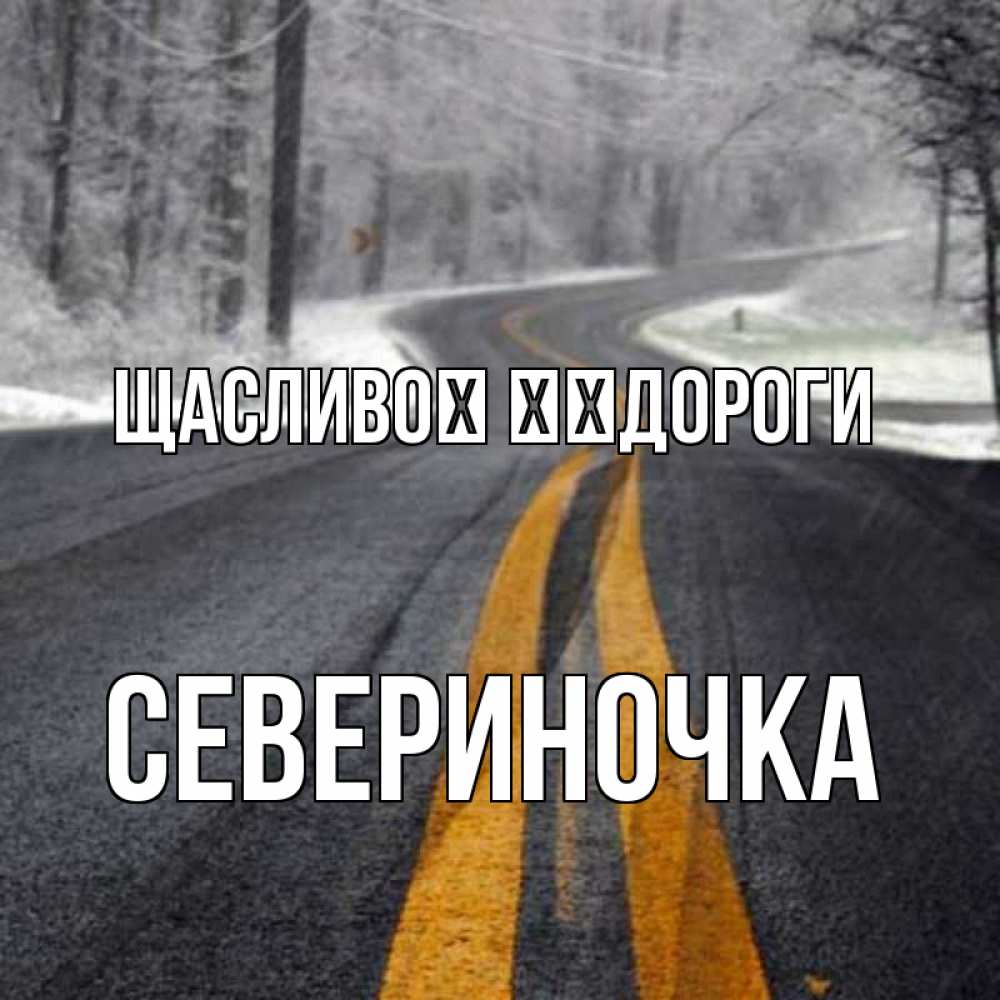 Открытка на каждый день з підписом, Севериночка Щасливої ​​дороги хорошего вам путешествия Прикольна листівка з побажанням онлайн скачати безкоштовно 