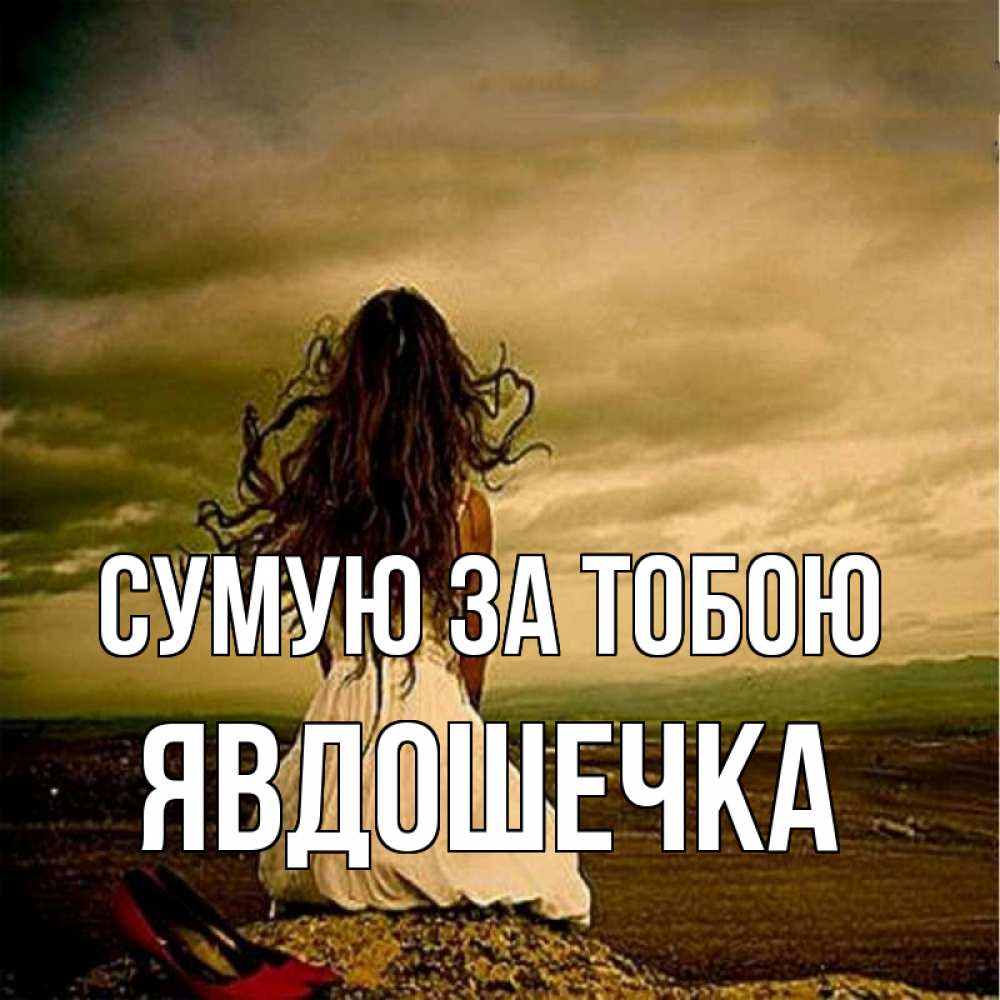 Открытка на каждый день з підписом, Явдошечка Сумую за тобою возвращайся Прикольна листівка з побажанням онлайн скачати безкоштовно 