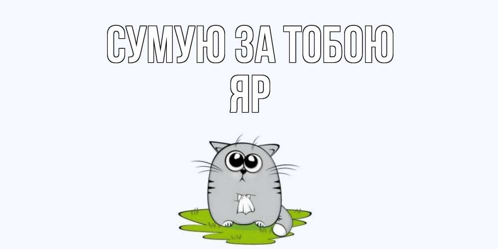 Открытка на каждый день з підписом, Яр Сумую за тобою открытки с котиками я по тебе скучаю с именем Прикольна листівка з побажанням онлайн скачати безкоштовно 