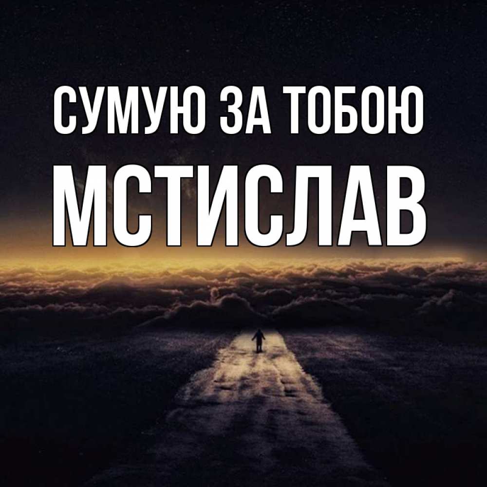 Открытка на каждый день з підписом, Мстислав Сумую за тобою идем Прикольна листівка з побажанням онлайн скачати безкоштовно 