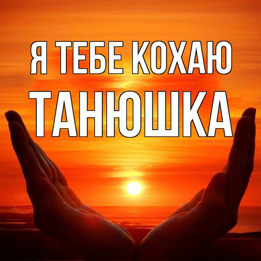 Открытка на каждый день з підписом, Танюшка Я тебе кохаю в руках Прикольна листівка з побажанням онлайн скачати безкоштовно 