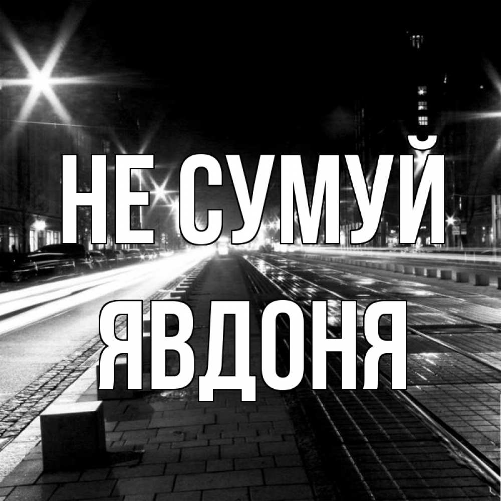 Открытка на каждый день з підписом, Явдоня Не сумуй ночной проспект Прикольна листівка з побажанням онлайн скачати безкоштовно 