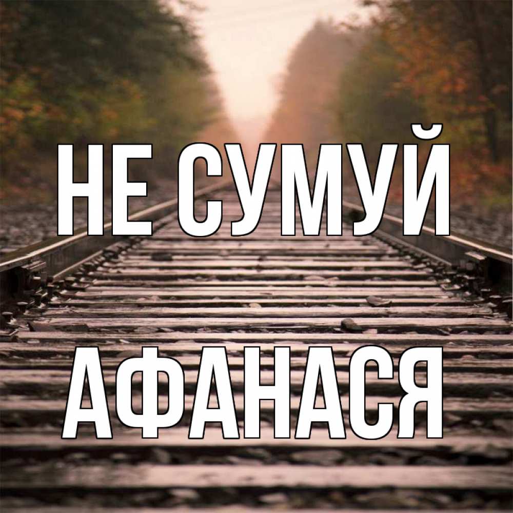 Открытка на каждый день з підписом, Афанася Не сумуй лес и железная дорога Прикольна листівка з побажанням онлайн скачати безкоштовно 