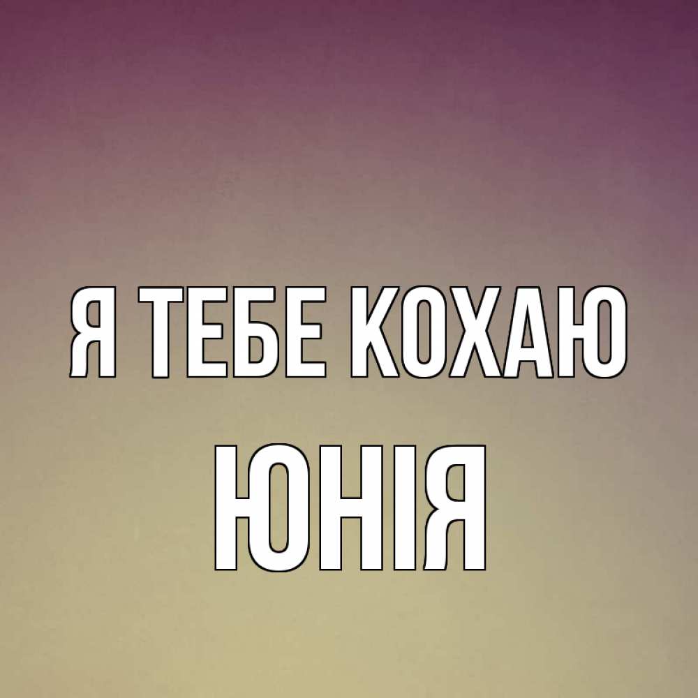 Открытка на каждый день з підписом, Юнія Я тебе кохаю для любимой Прикольна листівка з побажанням онлайн скачати безкоштовно 
