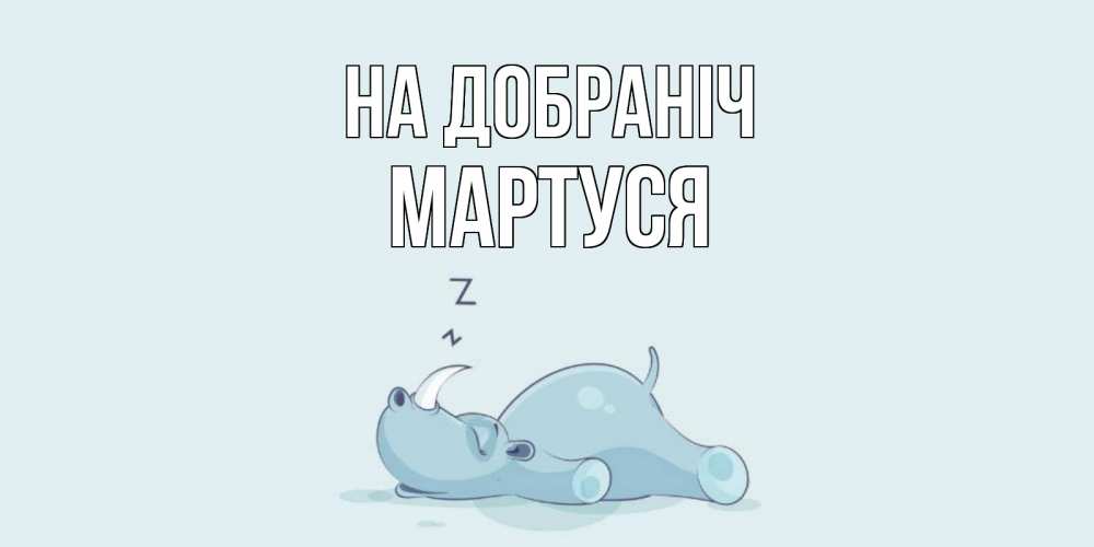 Открытка на каждый день з підписом, Мартуся На добраніч сладких снов с носорогом Прикольна листівка з побажанням онлайн скачати безкоштовно 