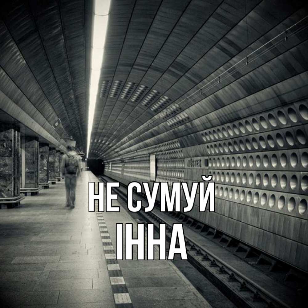 Открытка на каждый день з підписом, Інна Не сумуй пустая станция метро Прикольна листівка з побажанням онлайн скачати безкоштовно 