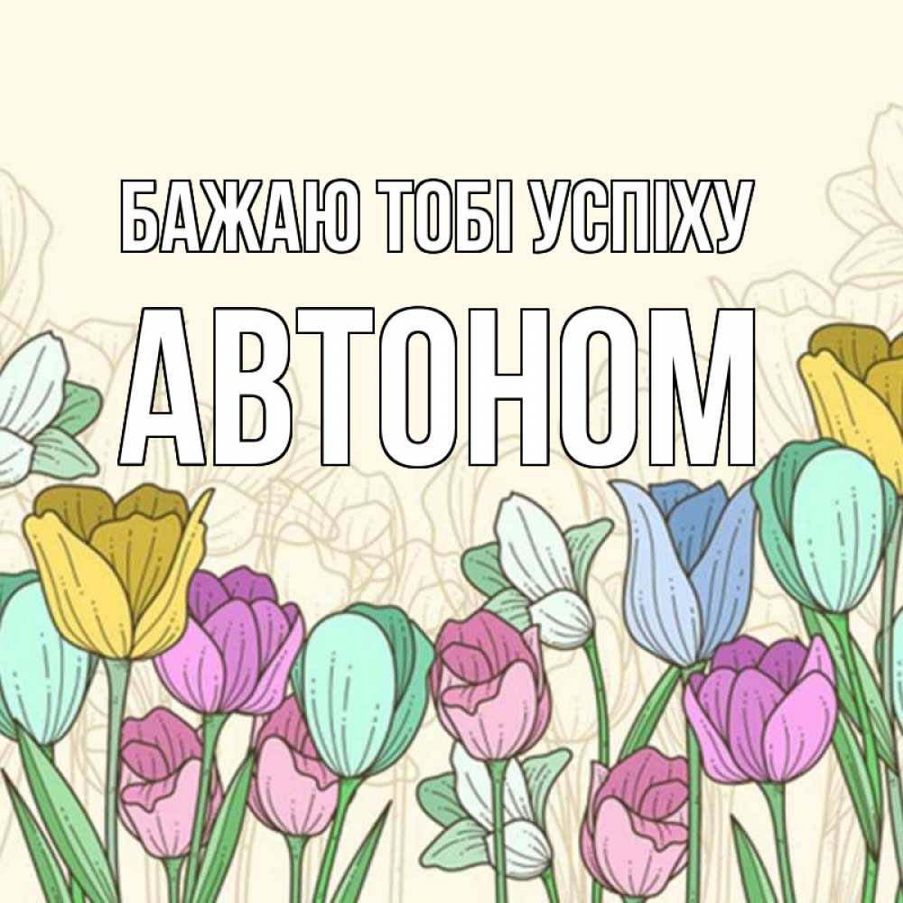 Открытка на каждый день з підписом, Автоном Бажаю тобі успіху тюльпаны Прикольна листівка з побажанням онлайн скачати безкоштовно 