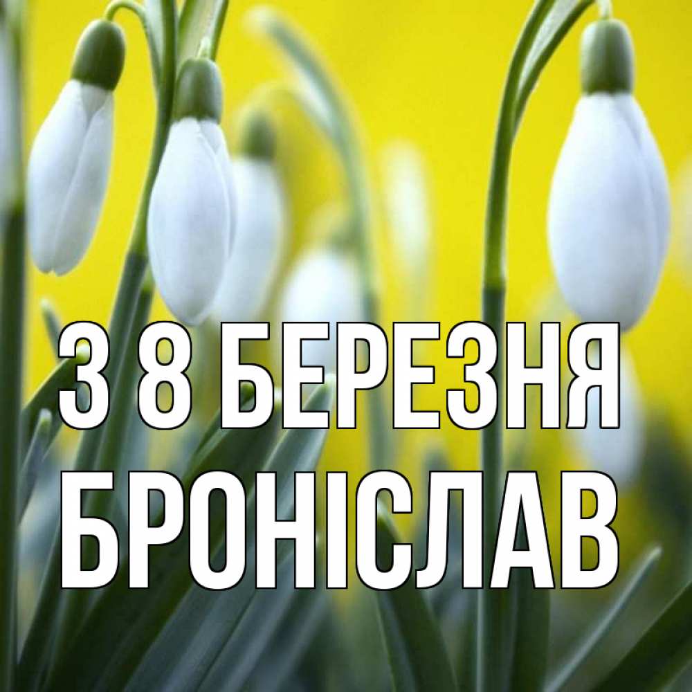 Открытка на каждый день з підписом, Броніслав З 8 БЕРЕЗНЯ весенние цветы Прикольна листівка з побажанням онлайн скачати безкоштовно 