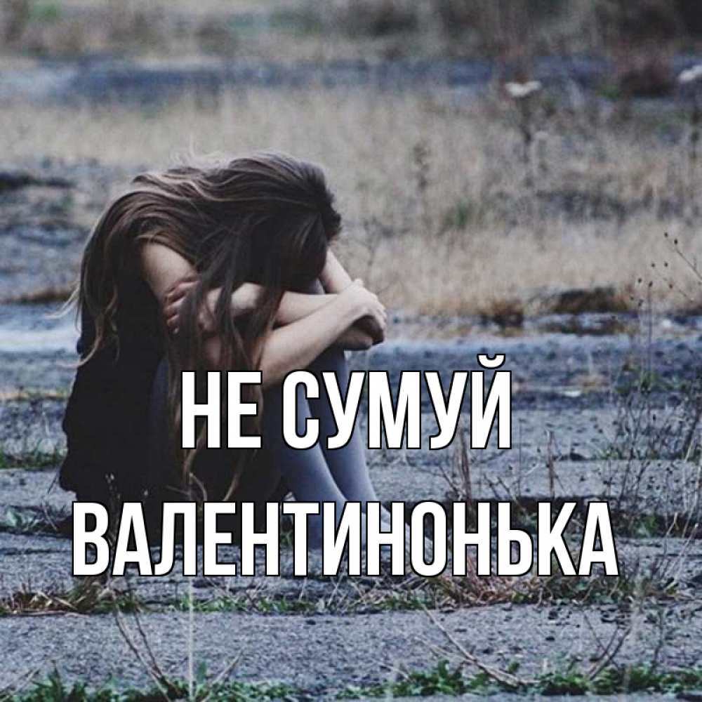 Открытка на каждый день з підписом, Валентинонька Не сумуй длинные волосы и камни Прикольна листівка з побажанням онлайн скачати безкоштовно 