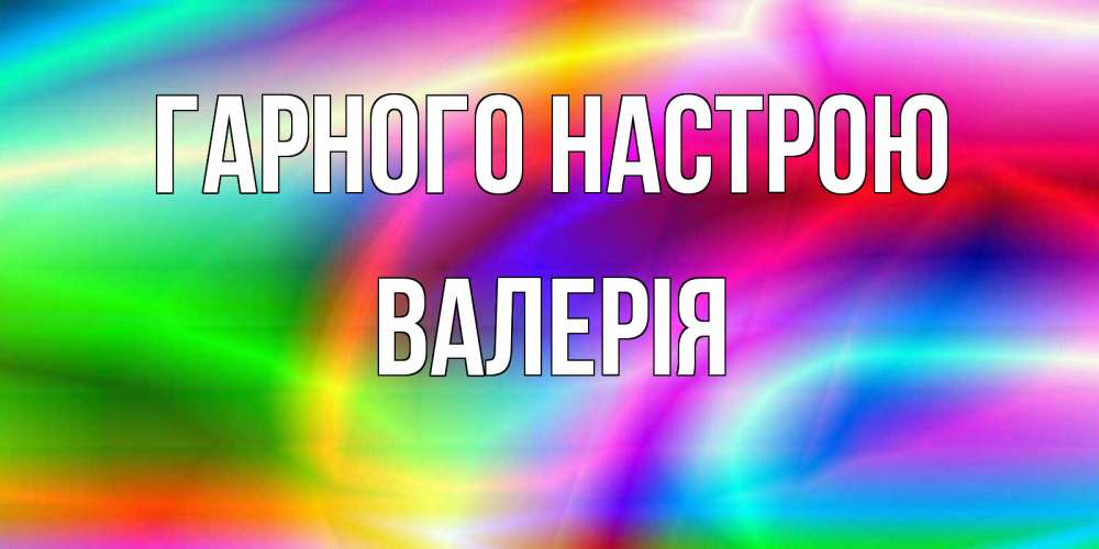 Открытка на каждый день з підписом, Валерія Гарного настрою радуга Прикольна листівка з побажанням онлайн скачати безкоштовно 
