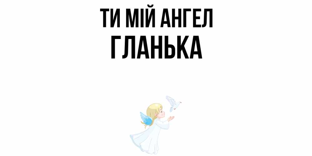 Открытка на каждый день з підписом, Гланька Ти мій ангел ангел, голубь Прикольна листівка з побажанням онлайн скачати безкоштовно 