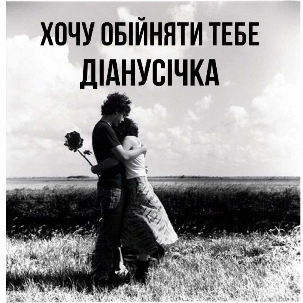 Открытка на каждый день з підписом, Діанусічка Хочу обійняти тебе чернобелое фото Прикольна листівка з побажанням онлайн скачати безкоштовно 