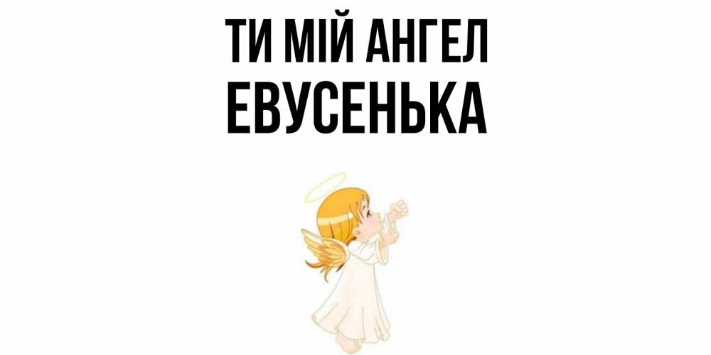 Открытка на каждый день з підписом, Евусенька Ти мій ангел ангел, девочка Прикольна листівка з побажанням онлайн скачати безкоштовно 