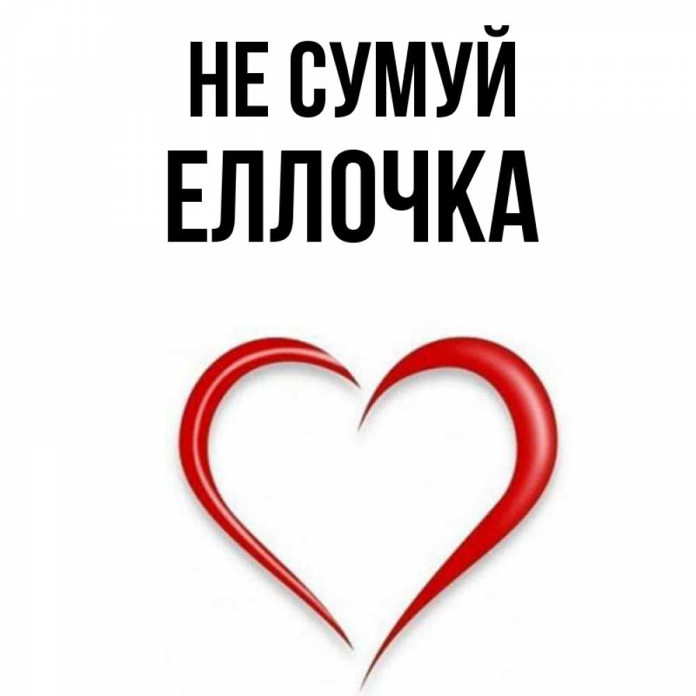Открытка на каждый день з підписом, Еллочка Не сумуй для любимой Прикольна листівка з побажанням онлайн скачати безкоштовно 