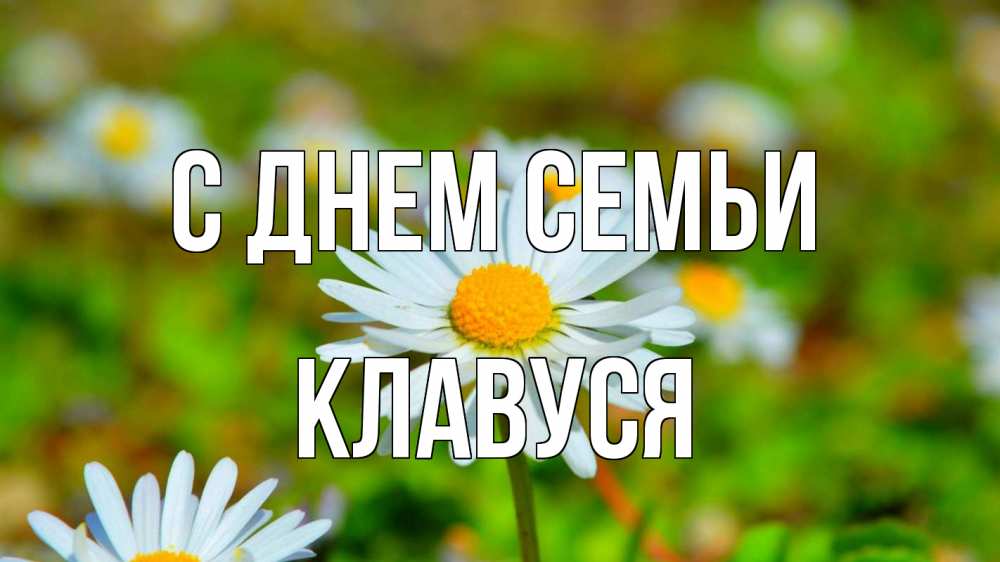 Открытка на каждый день з підписом, Клавуся С днем семьи с днем семьи Прикольна листівка з побажанням онлайн скачати безкоштовно 