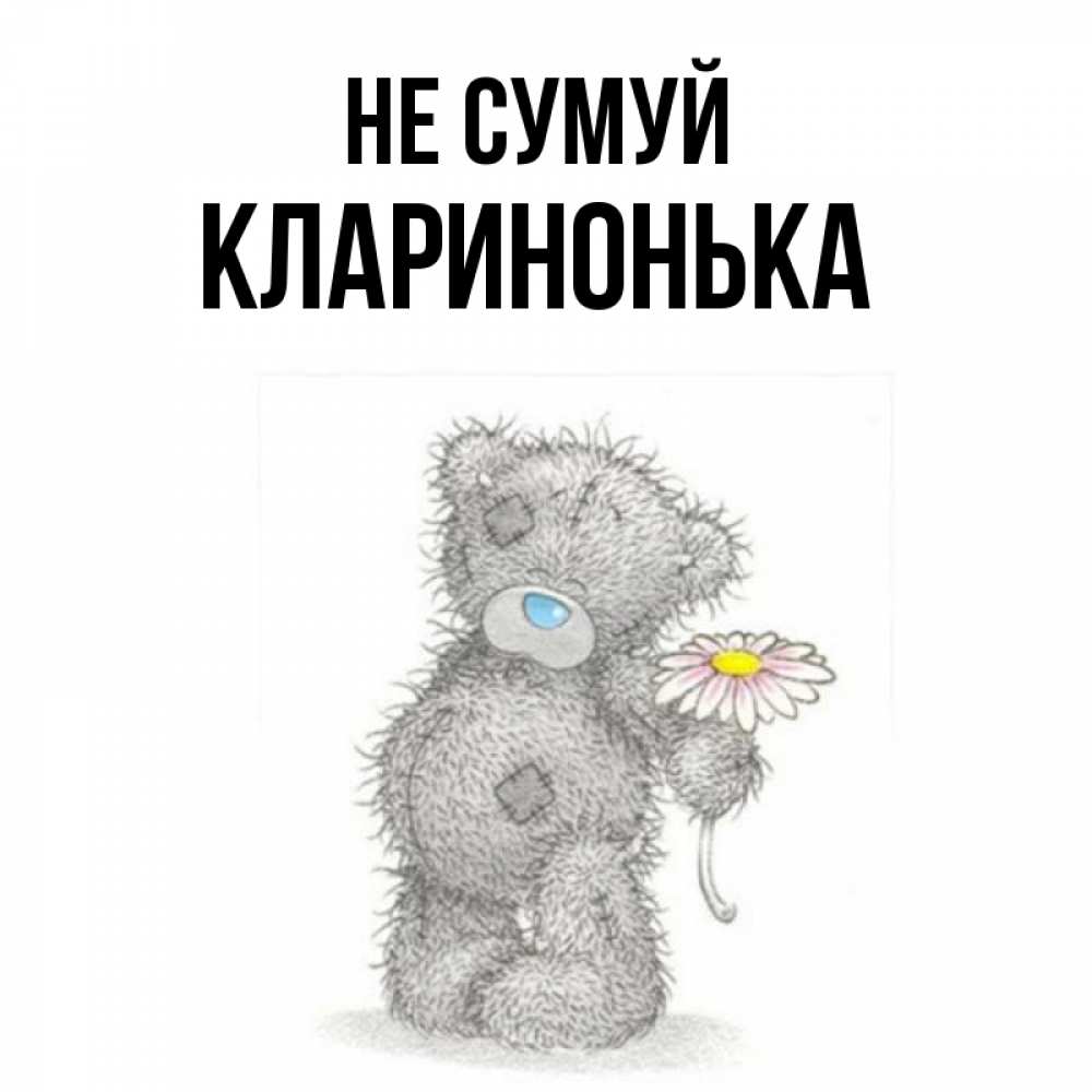 Открытка на каждый день з підписом, Кларинонька Не сумуй Плюшевый медвежонок с заплатками Прикольна листівка з побажанням онлайн скачати безкоштовно 