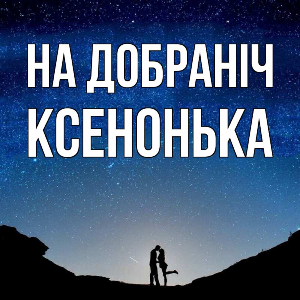 Открытка на каждый день з підписом, Ксенонька На добраніч звездное небо и люди Прикольна листівка з побажанням онлайн скачати безкоштовно 
