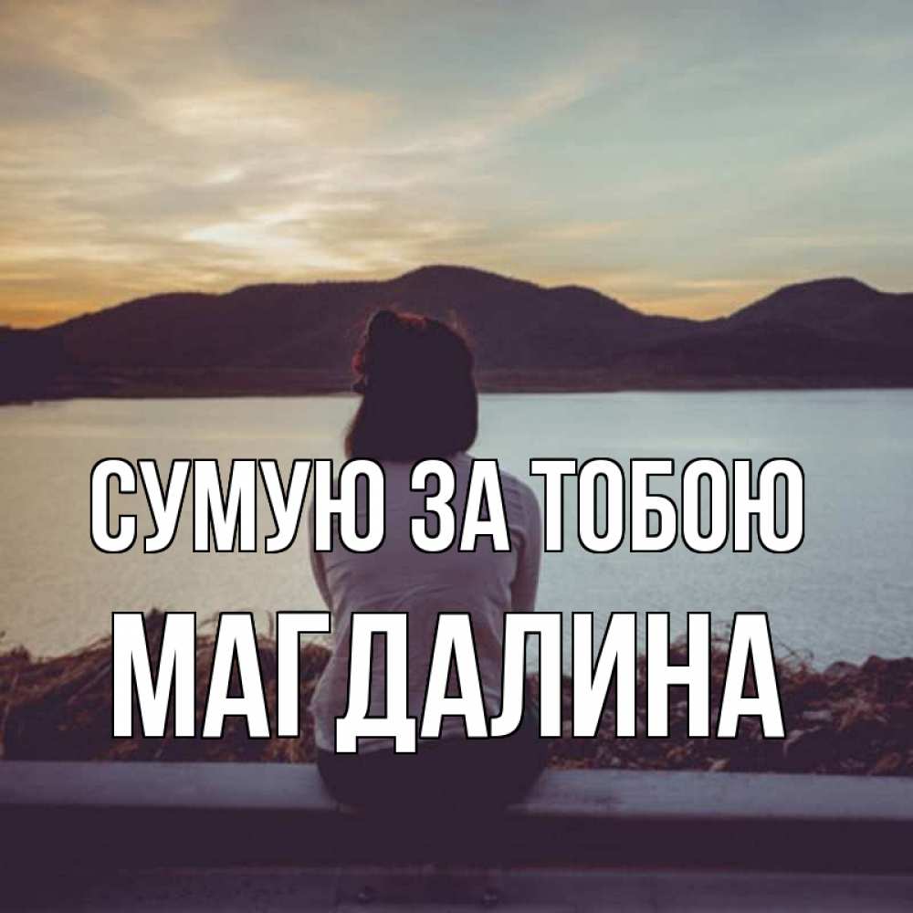 Открытка на каждый день з підписом, Магдалина Сумую за тобою я уже соскучилась Прикольна листівка з побажанням онлайн скачати безкоштовно 