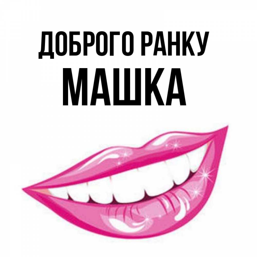 Открытка на каждый день з підписом, Машка Доброго ранку розовые губы и белые зубы Прикольна листівка з побажанням онлайн скачати безкоштовно 