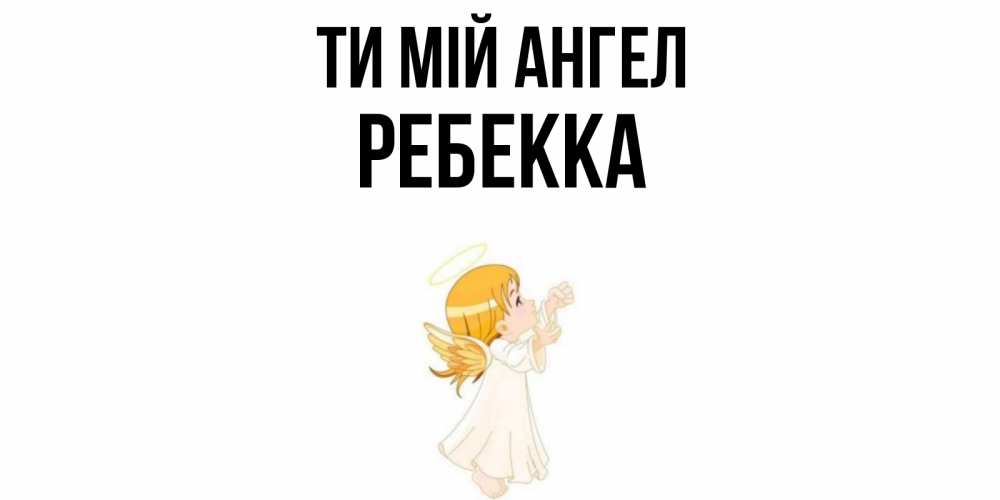 Открытка на каждый день з підписом, Ребекка Ти мій ангел ангел, девочка Прикольна листівка з побажанням онлайн скачати безкоштовно 
