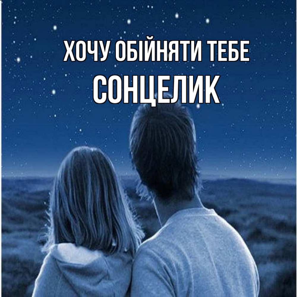 Открытка на каждый день з підписом, Сонцелик Хочу обійняти тебе парень с девушкой смотрят на звезды Прикольна листівка з побажанням онлайн скачати безкоштовно 
