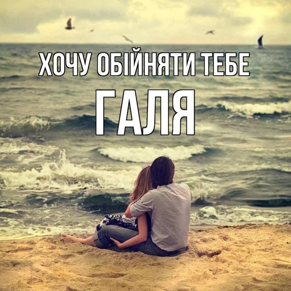 Открытка на каждый день з підписом, Галя Хочу обійняти тебе возлюбленные на песочке Прикольна листівка з побажанням онлайн скачати безкоштовно 