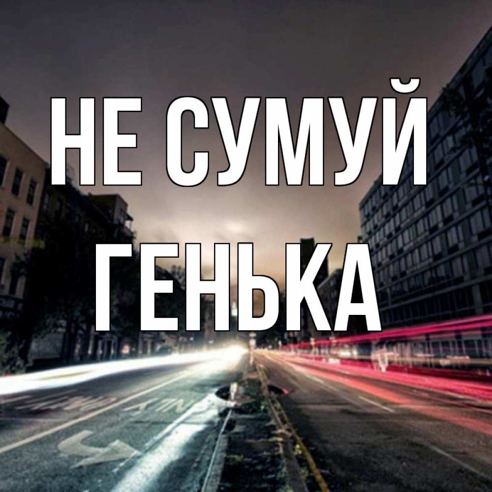 Открытка на каждый день з підписом, Генька Не сумуй съемка ночью Прикольна листівка з побажанням онлайн скачати безкоштовно 