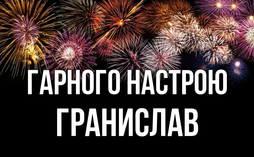 Открытка на каждый день з підписом, Гранислав Гарного настрою Фейрверг 1 Прикольна листівка з побажанням онлайн скачати безкоштовно 