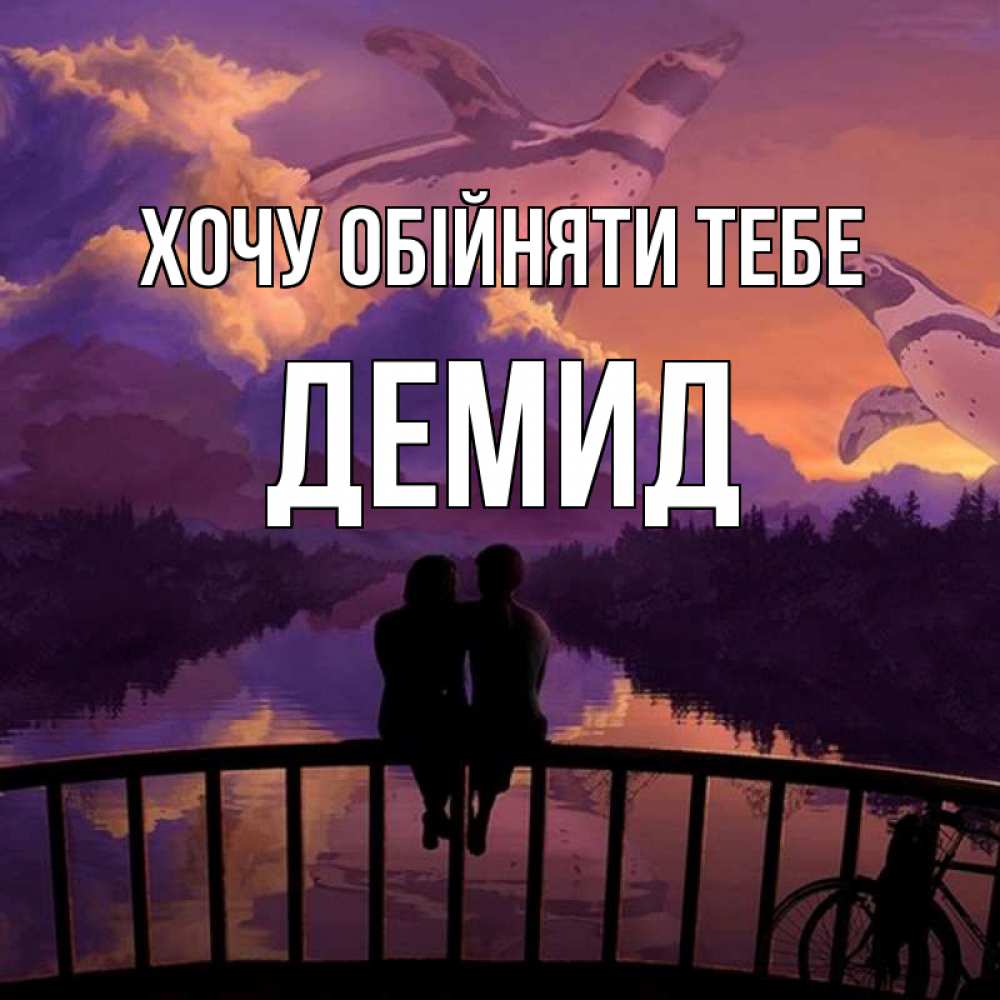 Открытка на каждый день з підписом, Демид Хочу обійняти тебе парочка сидит на мосте или на набережной Прикольна листівка з побажанням онлайн скачати безкоштовно 