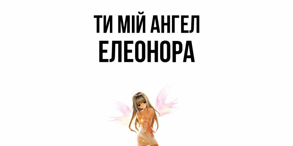 Открытка на каждый день з підписом, Елеонора Ти мій ангел ангел, аниме Прикольна листівка з побажанням онлайн скачати безкоштовно 