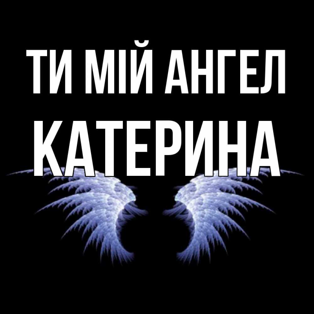 Открытка на каждый день з підписом, Катерина Ти мій ангел ангельские крылья на черном фоне Прикольна листівка з побажанням онлайн скачати безкоштовно 