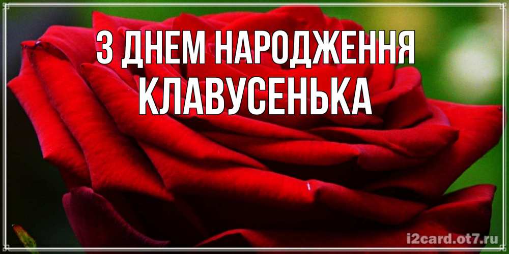 Открытка на каждый день з підписом, Клавусенька З Днем народження розочка очень красивая Прикольна листівка з побажанням онлайн скачати безкоштовно 