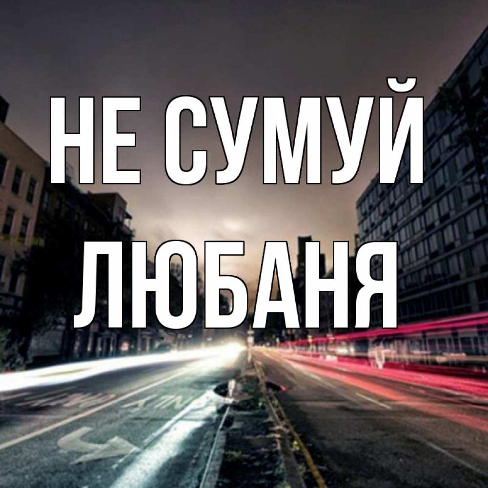 Открытка на каждый день з підписом, Любаня Не сумуй съемка ночью Прикольна листівка з побажанням онлайн скачати безкоштовно 