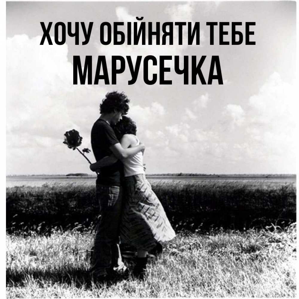 Открытка на каждый день з підписом, Марусечка Хочу обійняти тебе чернобелое фото Прикольна листівка з побажанням онлайн скачати безкоштовно 