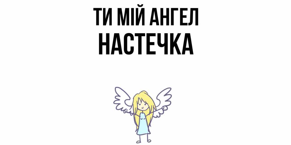 Открытка на каждый день з підписом, Настечка Ти мій ангел ангел Прикольна листівка з побажанням онлайн скачати безкоштовно 