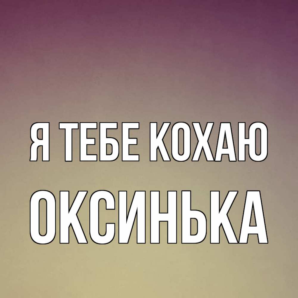 Открытка на каждый день з підписом, Оксинька Я тебе кохаю для любимой Прикольна листівка з побажанням онлайн скачати безкоштовно 